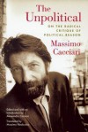 The Unpolitical: On the Radical Critique of Political Reason - Massimo Cacciari, Alessandro Carrera, Massimo Verdicchio