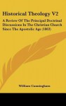 Historical Theology V2: A Review of the Principal Doctrinal Discussions in the Christian Church Since the Apostolic Age (1863) - William Cunningham