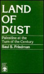 Land of Dust: Palestine at the Turn of the Century - Saul S. Friedman