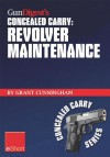 Gun Digest's Revolver Maintenance Concealed Carry Eshort: Learn How to Keep Your Revolver Running Like New with These Pistol Maintenance Secrets, Revolver Cleaning Tips & Handgun Storage Solutions. - Grant Cunningham