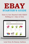 EBAY STARTER'S GUIDE 2016: How to Get Started with EBAY Selling in 1 day or less - Lexi Grey, Danny Ashton