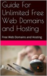 Guide For Unlimited Free Web Domains and Hosting: Free Web Domains and Hosting Guide - John Masters