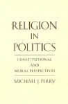 Religion in Politics: Constitutional and Moral Perspectives - Michael J. Perry