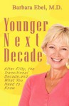 Younger Next Decade: After Fifty, the Transitional Decade, and What You Need to Know - Barbara Ebel