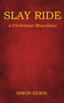 Slay Ride: a Christmas Miscellany - Simon Kewin