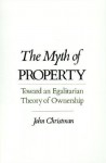 The Myth of Property: Toward an Egalitarian Theory of Ownership - John Christman