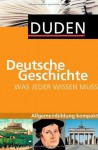 Duden. Was jeder wissen muss. Deutsche Geschichte: Allgemeinbildung kompakt (German Edition) - Alexander Emmerich, Kay Peter Jankrift, Bernd Kockerols, Wolfdietrich Müller