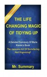 The Life Changing Magic Of Tidying Up:: A Detailed Summary Of Marie Kondo's Book-- The Japanese Art Of Decluttering And Organizing!! (The Life ... Of Tidying Up: A Detailed Summary) (Volume 1) - Mr. Summary