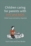 Children caring for parents with HIV and AIDS: Global issues and policy responses - Ruth Evans, Saul Becker