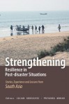 Strengthening Resilience in Post-disaster Situations: Stories, Experience and Lessons from South Asia - Julian Gonsalves, Priyanka Mohan