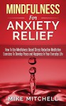 Mindfulness: Mindfulness For Anxiety Relief How To Use Mindfulness Based Stress Reduction Meditation Exercises To Develop Peace and Happiness In Your Everyday Life - Mike Mitchell