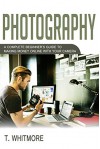 Photography: A Complete Beginner's Guide to Making Money Online with Your Camera - T Whitmore