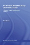 US Nuclear Weapons Policy After the Cold War: Russians, 'Rogues' and Domestic Division (Routledge Global Security Studies) - Nick Ritchie