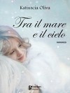 Tra il mare e il cielo - Katiuscia Oliva