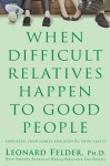 When Difficult Relatives Happen To Good People - Leonard Felder