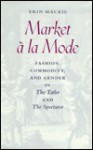 Market à La Mode: Fashion, Commodity, And Gender In The Tatler And The Spectator - Erin Mackie