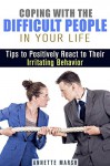 Coping with the Difficult People in Your Life: Tips to Positively React to Their Irritating Behavior (How to Win People and Handle Conflict) - Annette Marsh