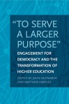 "To Serve a Larger Purpose": Engagement for Democracy and the Transformation of Higher Education - John Saltmarsh, Matthew Hartley