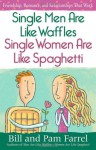 Single Men Are Like Waffles - Single Women Are Like Spaghetti: Friendship, Romance, and Relationships That Work - Bill Farrel, Pam Farrel