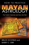 How to Practice Mayan Astrology: The Tzolkin Calendar and Your Life Path - Bruce Scofield, Barry C. Orr