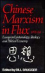 Chinese Marxism in Flux, 1978-84: Essays on Epistemology, Ideology, and Political Economy - Bill Brugger