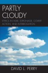 Partly Cloudy: Ethics in War, Espionage, Covert Action, and Interrogation - David L. Perry