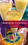 Champagne Cocktails: 50 Cork-Popping Concoctions and Scintillating Sparklers - A.J. Rathbun