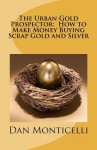 The Urban Gold Prospector: How to Make Money Buying Scrap Gold and Silver - Dan Monticelli