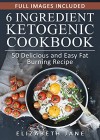 Ketogenic Diet: 6 Ingredient Keto Cookbook: The TASTIEST & EASIEST Way to Burn Fat - Elizabeth Jane