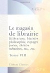 Le magasin de librairie: littérature, histoire, philosophie, voyages, poésie, théâtre, mémoires, etc., etc: Tome 8. Livraison 29 - 32 (French Edition) - Unknown Author