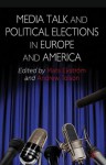 Media Talk and Political Elections in Europe and America - Andrew Tolson, Mats Ekstrxf6m