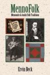 MennoFolk: Mennonite and Amish Folk Traditions (Studies in Anabaptist and Mennonite History Series #43), Vol. 43 - Ervin Beck, Steven M. Nolt