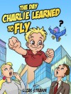 The Day Charlie Learned To Fly - A Children's Rhyming Book With Pictures. (For kids ages 4 - 8) - Lizak Strahm, Chris Chapple