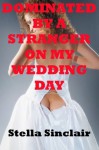 Dominated By a Stranger on My Wedding Day (Dominated Brides) - Stella Sinclair