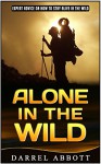 Alone in the Wild: Expert Advice on How to Stay Alive in the Wild (Alone in the Wild, Wilderness, Wilderness Survival Guide) - Darrell Abbott