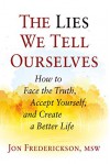 The Lies We Tell Ourselves: How to Face the Truth, Accept Yourself, and Create a Better Life - Jon Frederickson