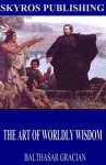 The Art of Worldly Wisdom - Balthasar Gracian, Joseph Jacobs