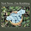 Not Now, I'm Knitting: Sweaters, Shawls, Vests, and Other Patterns in Classic and Contemporary Styles - Barbara Hurd