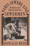 Paris Sewers and Sewermen: Realities and Representations - Donald Reid