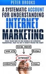 A Systematic Account for Understanding Internet Marketing: Pave Your Own Way In The World Of Internet Marketing: Way To Get It Right From The Start - Peter Brooks