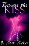 Beware the Kiss - J. Alex Acker