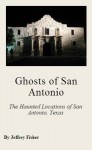 Ghosts of San Antonio: The Haunted Locations of San Antonio, Texas - Jeffrey Fisher