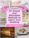 DIY Decorating: 55 Simple and Affordable Methods to Adorn Your Dwelling (DIY Decorating Books, diy decorating and design, decorating your home) - John Getter