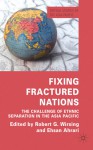 Fixing Fractured Nations: The Challenge of Ethnic Separatism in the Asia-Pacific - Ehsan M. Ahrari, Robert G. Wirsing