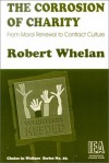 The Corrosion Of Charity: From Moral Renewal To Contract Culture - Robert Whelan