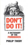 Don't Do It!: A Dictionary of the Forbidden - Philip Thody