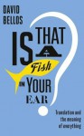 Is That a Fish in Your Ear?: Translation and the Meaning of Everything - David Bellos