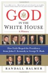 God in the White House: A History: How Faith Shaped the Presidency from John F. Kennedy to George W. Bush - Randall Balmer