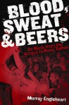 Blood, Sweat & Beers: Oz Rock from the Aztecs to Rose Tattoo - Murray Engleheart