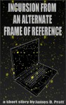 Incursion From an Alternate Frame of Reference - James Pratt